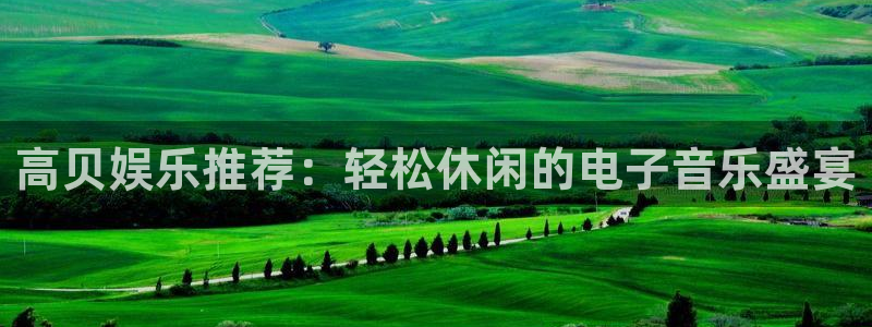 众腾娱乐：高贝娱乐推荐：轻松休闲的电子音乐盛宴