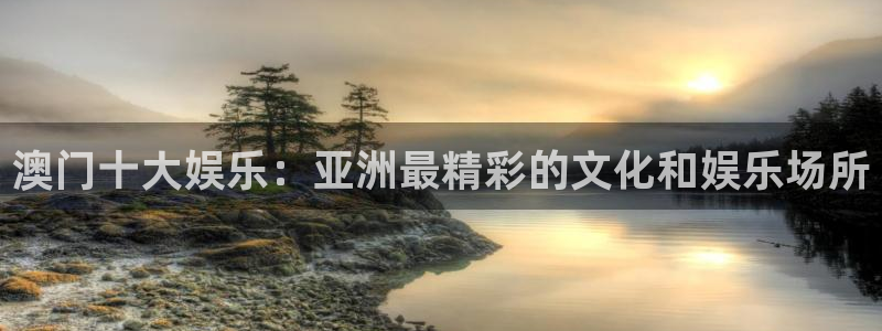 众腾娱乐：澳门十大娱乐：亚洲最精彩的文化和娱乐场所